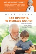 Богин Юрий Николаевич - Как прожить не меньше 100 лет. Советы легендарного отечественного врача