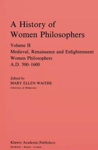  - A History of Women Philosophers: Medieval, Renaissance and Enlightenment Women Philosophers, A.D. 500-1600