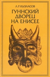 Л. Р. Кызласов - Гуннский дворец на Енисее: Проблема ранней государственности Южной Сибири