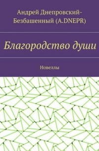 Андрей Днепровский-Безбашенный - Благородство души. Новеллы