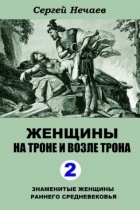 Сергей Нечаев - Женщины на троне и возле трона: знаменитые женщины раннего Средневековья (Книга 2)
