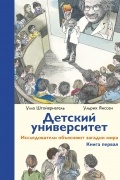 Детский университет. Исследователи объясняют загадки мира. Книга первая
