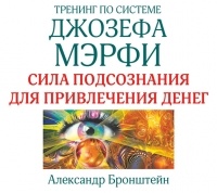 Александр Бронштейн - Тренинг по системе Джозефа Мэрфи. Сила подсознания для привлечения денег