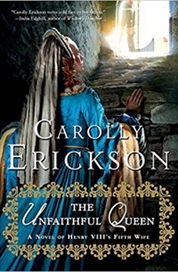 Carolly Erickson - The Unfaithful Queen: A Novel of Henry VIII's Fifth Wife