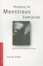 Jane M. Ussher - Managing the Monstrous Feminine: Regulating the Reproductive Body