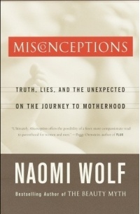 Naomi Wolf - Misconceptions: Truth, Lies, and the Unexpected on the Journey to Motherhood