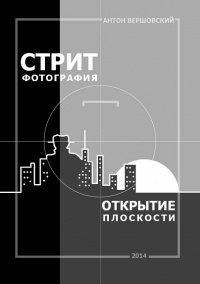 Антон Вершовский - Стрит-фотография: открытие плоскости