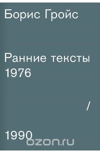 Борис Гройс - Борис Гройс. Ранние тексты. 1976-1990