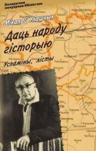 Мікалай Улашчык - Даць народу гісторыю. Успаміны, лісты