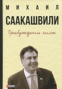 Михаил Саакашвили - Пробуждение силы. Уроки Грузии - для будущего Украины