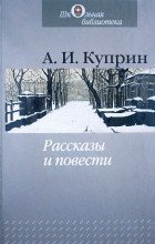 А. И. Куприн - Рассказы и повести (сборник)