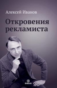 Алексей Иванов - Откровения рекламиста