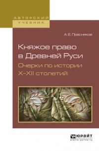 Александр Евгеньевич Пресняков - Княжое право в Древней руси. Очерки по истории Х-XII столетий. Учебное пособие