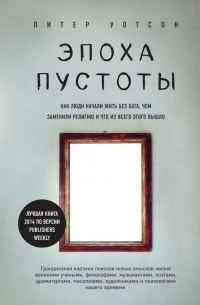 Питер Уотсон - Эпоха пустоты. Как люди начали жить без Бога, чем заменили религию и что из всего этого вышло