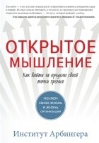 Институт Арбингера - Открытое мышление. Как выйти за пределы своей точки зрения