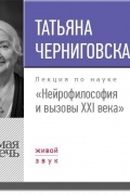 Т. В. Черниговская - Нейрофилософия и вызовы ХХI века. Лекция
