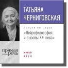 Т. В. Черниговская - Нейрофилософия и вызовы ХХI века. Лекция