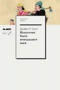 Джеймс Кэмпбелл Скотт - Искусство быть неподвластным: Анархическая история высокогорий Юго-Восточной Азии