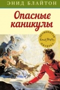 Энид Блайтон - Опасные каникулы