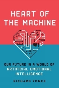 Richard Yonck - Heart of the Machine: Our Future in a World of Artificial Emotional Intelligence