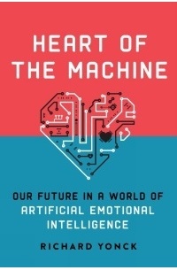 Richard Yonck - Heart of the Machine: Our Future in a World of Artificial Emotional Intelligence