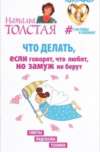 Наталья Толстая - Что делать, если говорят, что любят, но замуж не берут. Советы, подсказки, техники
