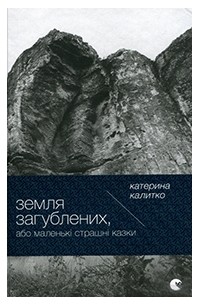 Катерина Калитко - Земля Загублених, або Маленькі страшні казки