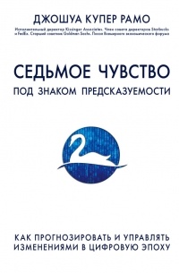 Джошуа Купер Рамо - Седьмое чувство. Под знаком предсказуемости: как прогнозировать и управлять изменениями в цифровую эпоху