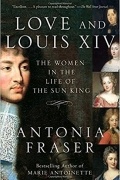 Antonia Fraser - Love and Louis XIV: The Women in the Life of the Sun King