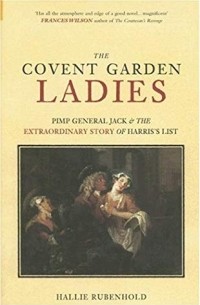 Халли Рубенхолд - The Covent Garden Ladies: Pimp General Jack & The Extraordinary Story Of Harris's List