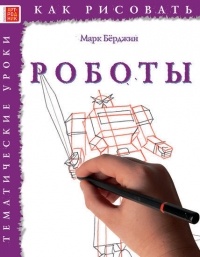 Марк Бёрджин - Как рисовать: Роботы