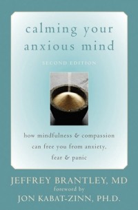 Джеффри Брэнтли - Calming Your Anxious Mind: How Mindfulness and Compassion Can Free You from Anxiety, Fear, and Panic