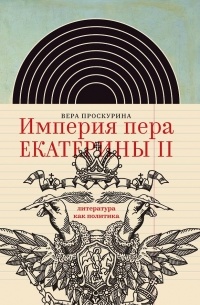 Вера Проскурина - Империя пера Екатерины II: литература как политика