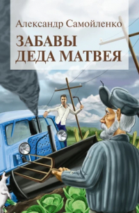 Александр Самойленко - Забавы деда Матвея. Сборник рассказов, повесть