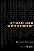 Т. Харв Экер - Думай как миллионер. 17 уроков состоятельности для тех, кто готов разбогатеть