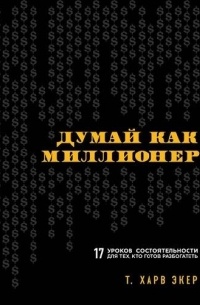 Думай как миллионер. 17 уроков состоятельности для тех, кто готов разбогатеть