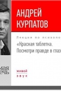 Андрей Курпатов - Лекция «Красная таблетка. Посмотри правде в глаза!»