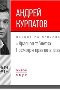 Андрей Курпатов - Лекция «Красная таблетка. Посмотри правде в глаза!»