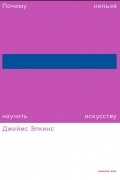 Джеймс Элкинс - Почему нельзя научить искусству