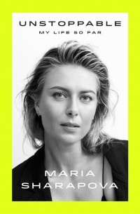 Maria Sharapova - Unstoppable: My Life So Far