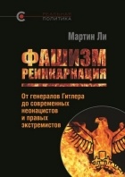 Мартин Ли - Фашизм: реинкарнация. От генералов Гитлера до современных неонацистов и правых экстремистов