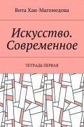 Вита Хан-Магомедова - Искусство. Современное. Тетрадь первая