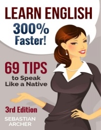Sebastian Archer - Learn English: 300% Faster - 69 English Tips to Speak English Like a Native English Speaker!