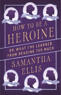 Samantha Ellis - How to Be a Heroine: Or, What I've Learned from Reading Too Much