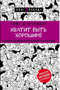 Тома Д’Ансембур - Хватит быть хорошим. Как перестать подстраиваться под окружающих и стать счастливым