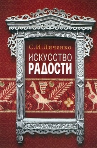 С. И. Личенко - Искусство радости : Народное искусство и художественные промыслы Калужского края