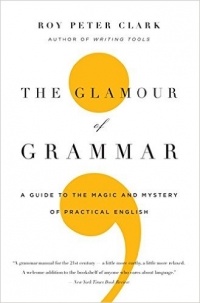 Roy Peter Clark - The Glamour of Grammar: A Guide to the Magic and Mystery of Practical English