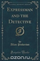 Allan Pinkerton - Expressman and the Detective (Classic Reprint)