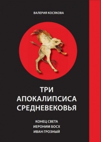 Валерия Косякова - Три апокалипсиса Средневековья: Конец Света. Иероним Босх. Иван Грозный