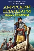Михаил Старчиков - Амурский плацдарм Ерофея Хабарова